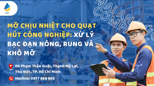 Mỡ chịu nhiệt cho quạt hút công nghiệp: Xử lý bạc đạn nóng, rung và khô mỡ