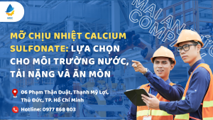 Mỡ chịu nhiệt calcium sulfonate: Lựa chọn cho môi trường nước, tải nặng và ăn mòn